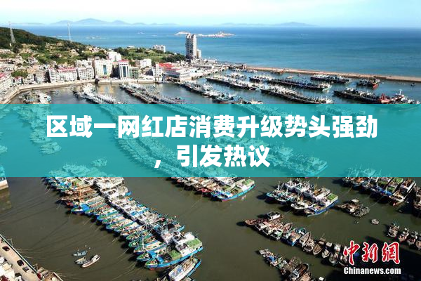 区域一网红店消费升级势头强劲，引发热议