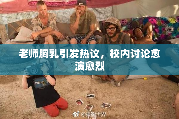 老师胸乳引发热议，校内讨论愈演愈烈