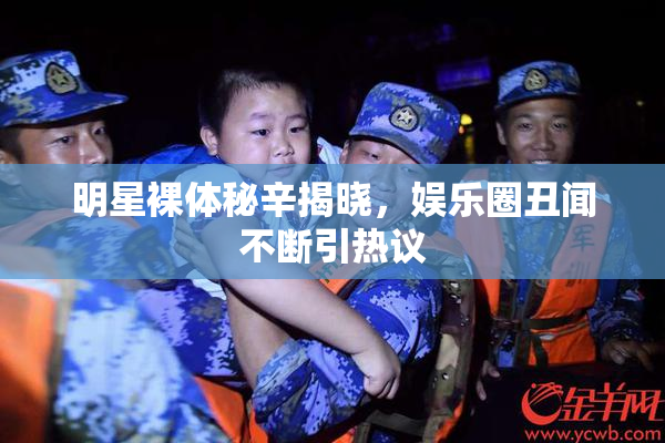 明星裸体秘辛揭晓，娱乐圈丑闻不断引热议