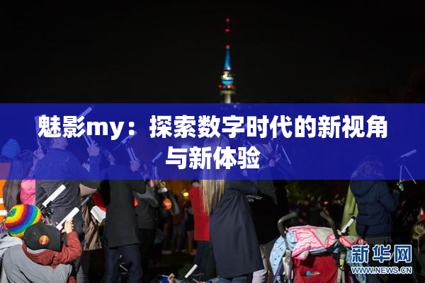 魅影my：探索数字时代的新视角与新体验