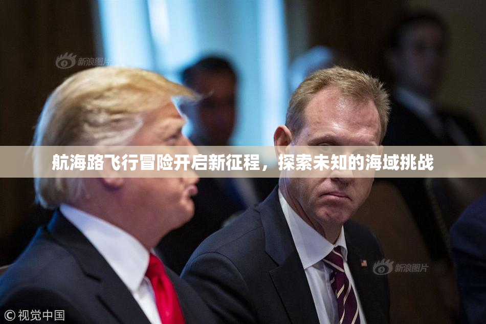 航海路飞行冒险开启新征程，探索未知的海域挑战