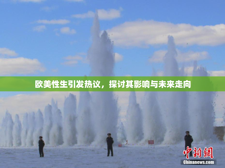 欧美性生引发热议，探讨其影响与未来走向