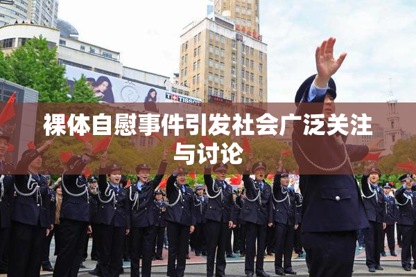 裸体自慰事件引发社会广泛关注与讨论