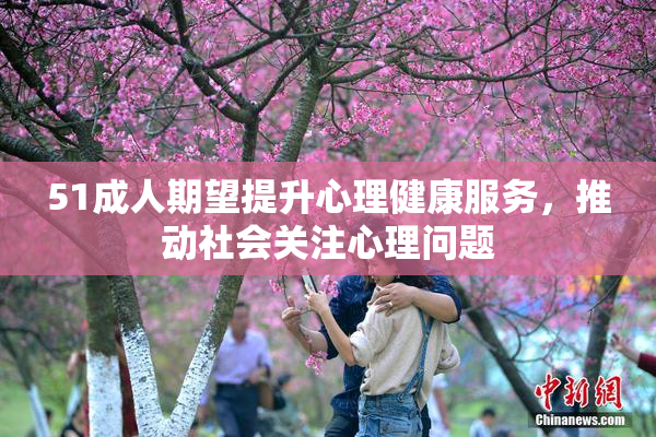 51成人期望提升心理健康服务，推动社会关注心理问题