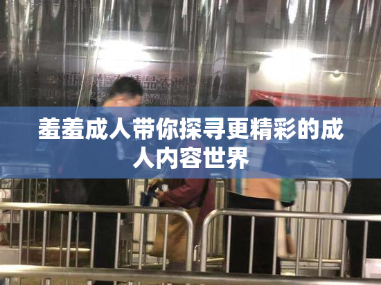 羞羞成人带你探寻更精彩的成人内容世界