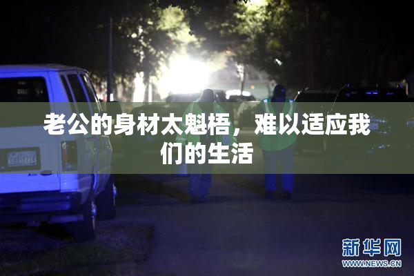 老公的身材太魁梧，难以适应我们的生活