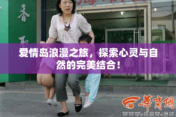 爱情岛浪漫之旅，探索心灵与自然的完美结合！