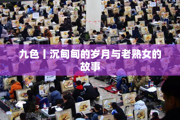 九色丨沉甸甸的岁月与老熟女的故事