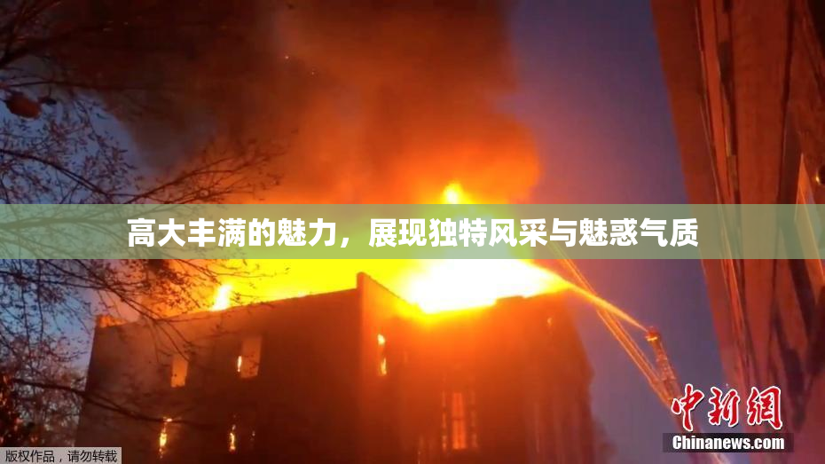 高大丰满的魅力，展现独特风采与魅惑气质