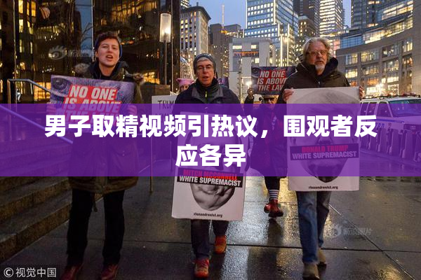 男子取精视频引热议，围观者反应各异