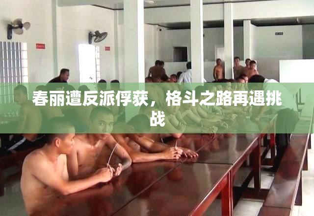 春丽遭反派俘获，格斗之路再遇挑战