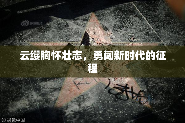 云缨胸怀壮志，勇闯新时代的征程