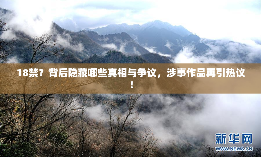 18禁？背后隐藏哪些真相与争议，涉事作品再引热议！