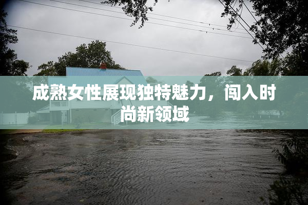 成熟女性展现独特魅力，闯入时尚新领域