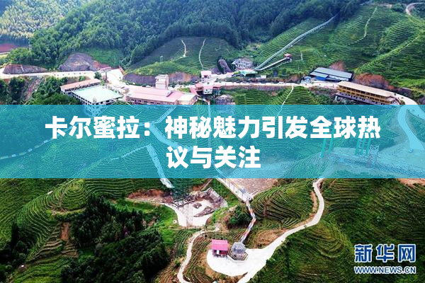 卡尔蜜拉：神秘魅力引发全球热议与关注