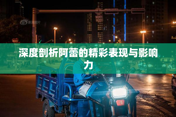 深度剖析阿蕾的精彩表现与影响力