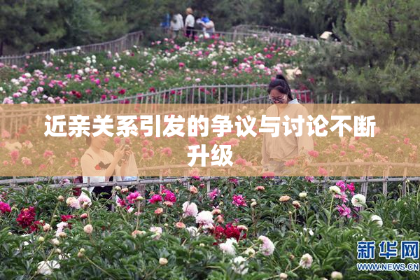 近亲关系引发的争议与讨论不断升级