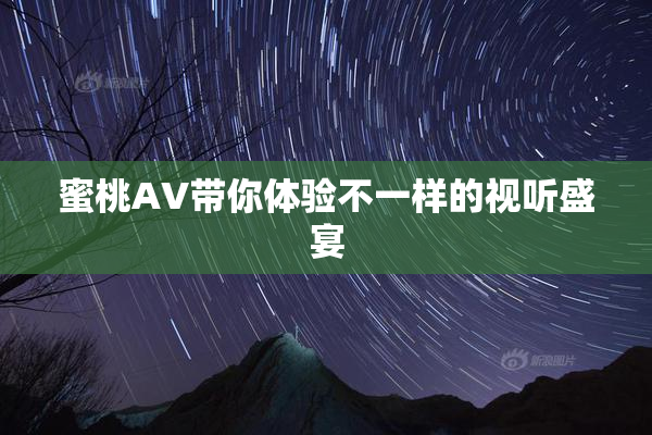蜜桃AV带你体验不一样的视听盛宴