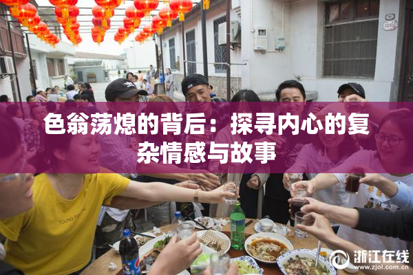 色翁荡熄的背后：探寻内心的复杂情感与故事