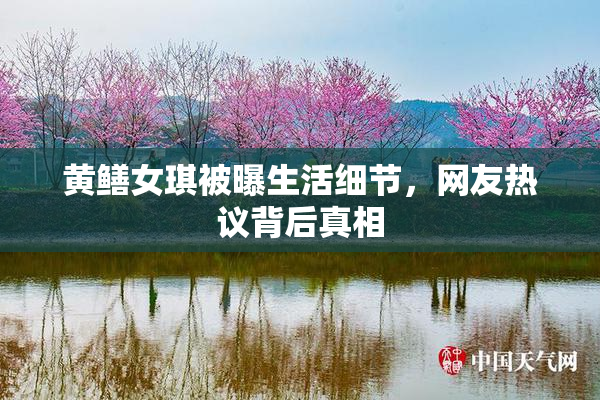 黄鳝女琪被曝生活细节，网友热议背后真相