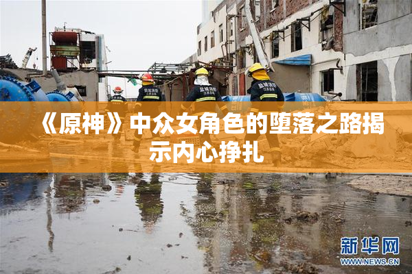 《原神》中众女角色的堕落之路揭示内心挣扎