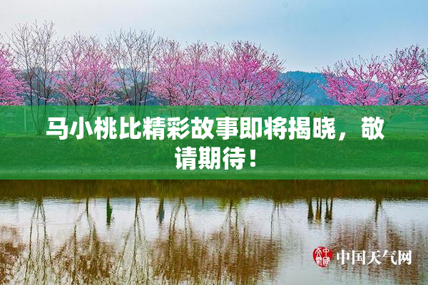 马小桃比精彩故事即将揭晓，敬请期待！