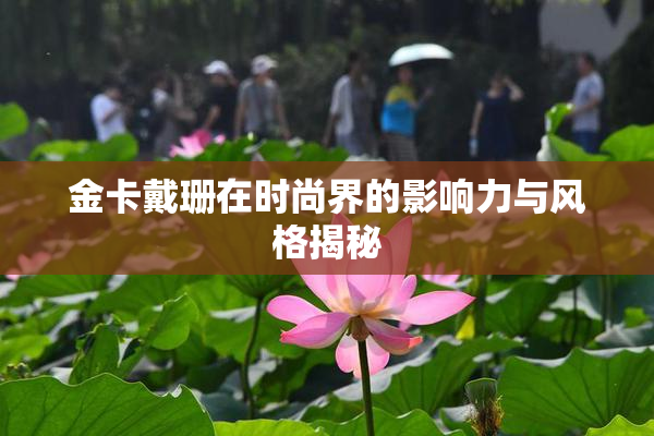 金卡戴珊在时尚界的影响力与风格揭秘