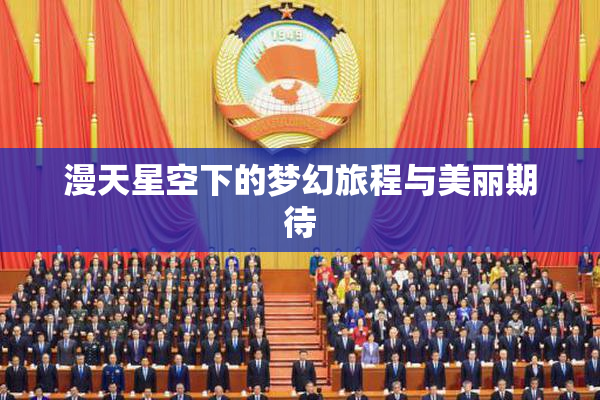 漫天星空下的梦幻旅程与美丽期待