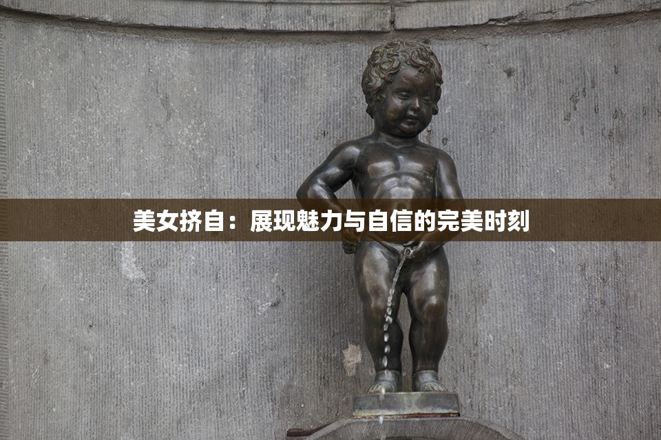 美女挤自：展现魅力与自信的完美时刻