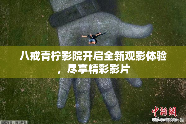 八戒青柠影院开启全新观影体验，尽享精彩影片