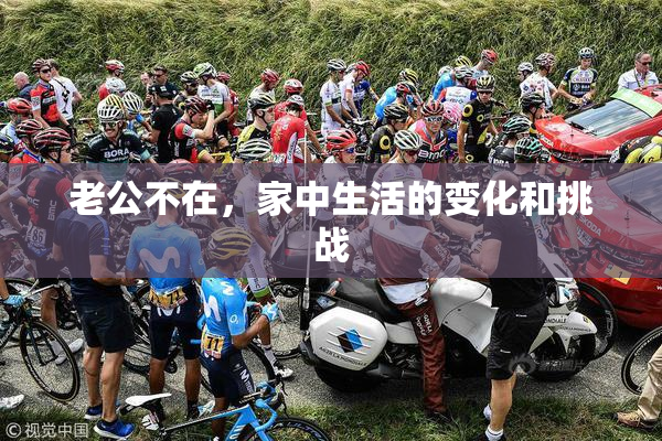 老公不在，家中生活的变化和挑战