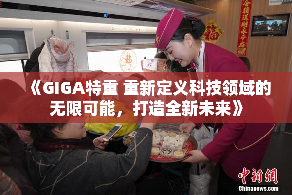 《GIGA特重 重新定义科技领域的无限可能，打造全新未来》