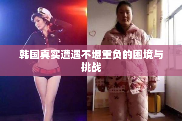 韩国真实遭遇不堪重负的困境与挑战