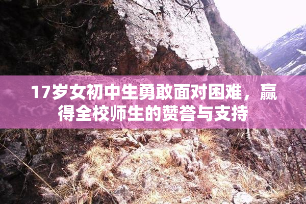 17岁女初中生勇敢面对困难，赢得全校师生的赞誉与支持