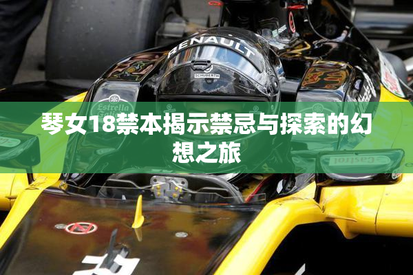 琴女18禁本揭示禁忌与探索的幻想之旅