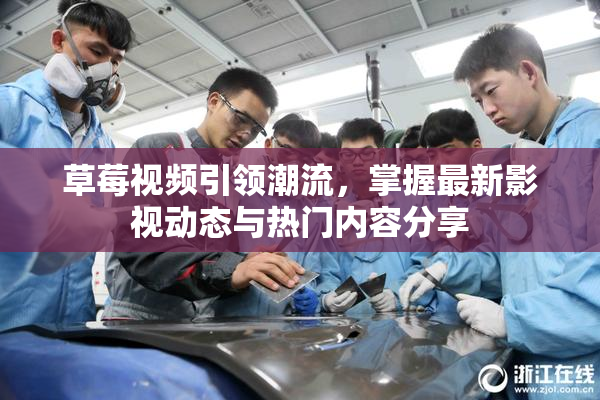 草莓视频引领潮流，掌握最新影视动态与热门内容分享