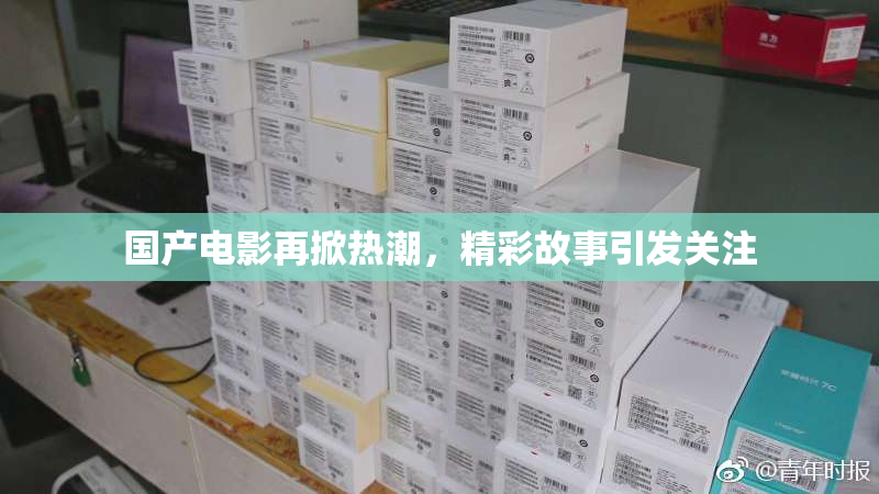 国产电影再掀热潮，精彩故事引发关注