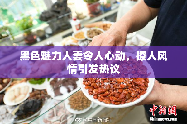 黑色魅力人妻令人心动，撩人风情引发热议