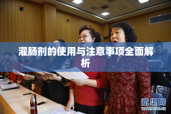 灌肠剂的使用与注意事项全面解析