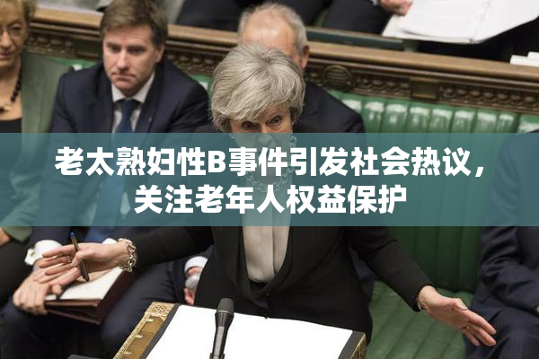 老太熟妇性B事件引发社会热议，关注老年人权益保护