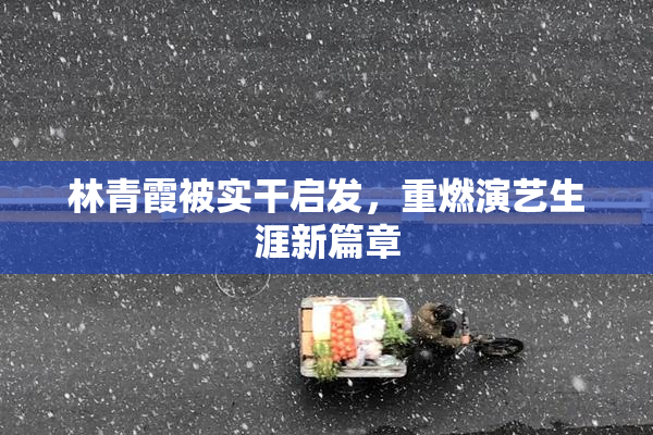 林青霞被实干启发，重燃演艺生涯新篇章
