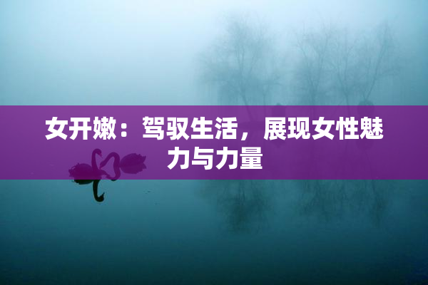 女开嫩：驾驭生活，展现女性魅力与力量