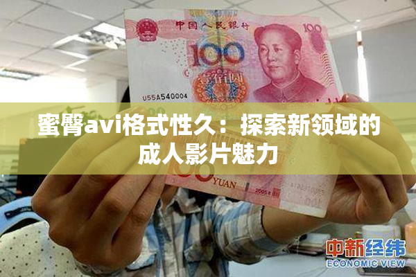蜜臀avi格式性久：探索新领域的成人影片魅力