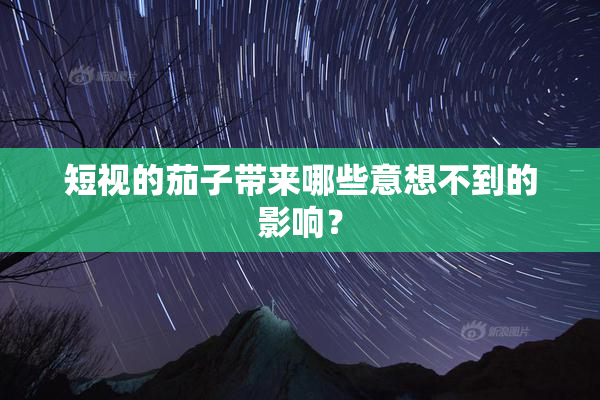 短视的茄子带来哪些意想不到的影响？