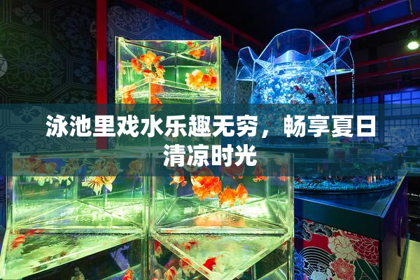 泳池里戏水乐趣无穷，畅享夏日清凉时光