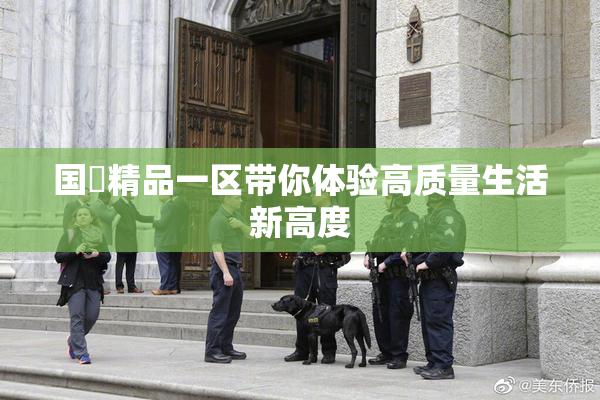 国產精品一区带你体验高质量生活新高度