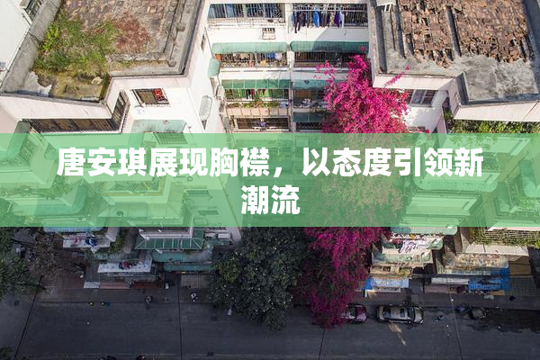 唐安琪展现胸襟，以态度引领新潮流