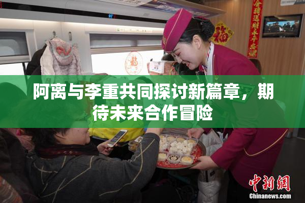 阿离与李重共同探讨新篇章，期待未来合作冒险