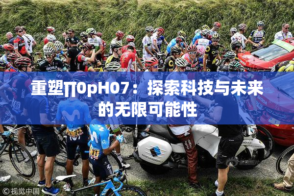 重塑∏0pH07：探索科技与未来的无限可能性