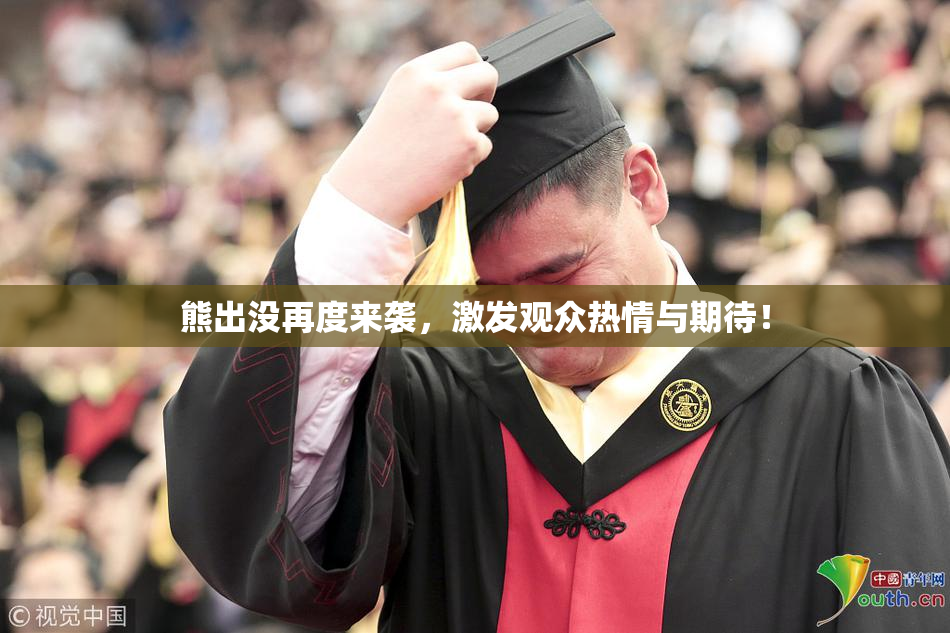 熊出没再度来袭，激发观众热情与期待！